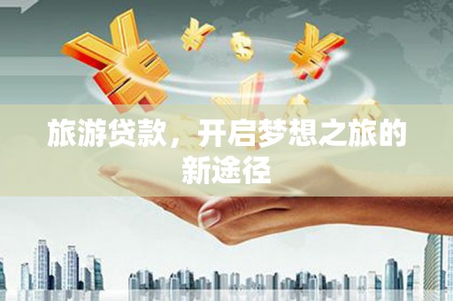 宁河旅游贷款，开启梦想之旅的新途径