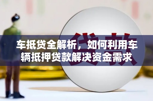 宁河车抵贷全解析，如何利用车辆抵押贷款解决资金需求