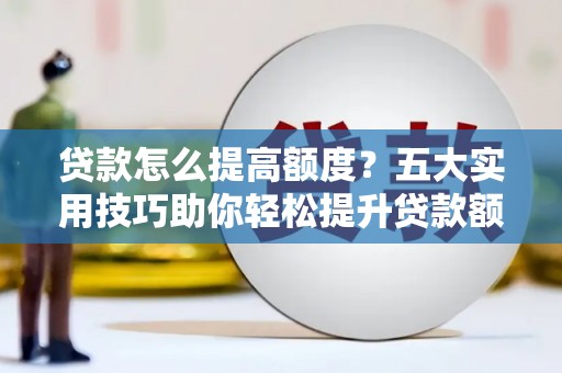 宁河贷款怎么提高额度？五大实用技巧助你轻松提升贷款额度