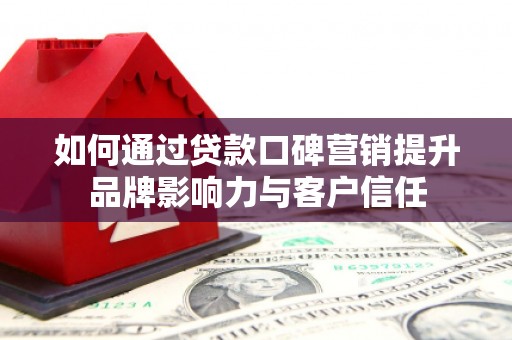 宁河如何通过贷款口碑营销提升品牌影响力与客户信任