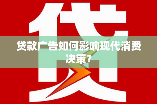 宁河贷款广告如何影响现代消费决策？