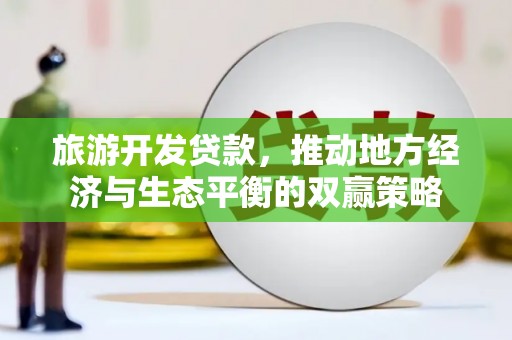 宁河旅游开发贷款，推动地方经济与生态平衡的双赢策略