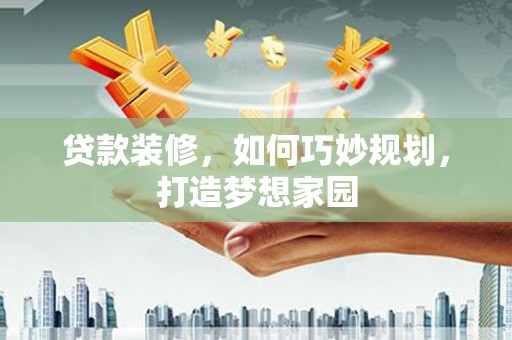 宁河贷款装修，如何巧妙规划，打造梦想家园
