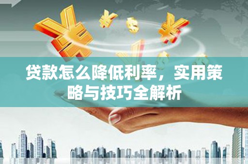 宁河贷款怎么降低利率，实用策略与技巧全解析