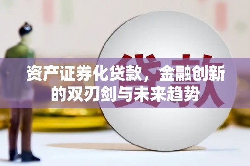 宁河资产证券化贷款，金融创新的双刃剑与未来趋势