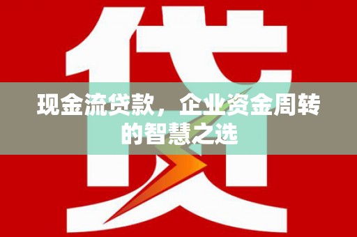 宁河现金流贷款，企业资金周转的智慧之选