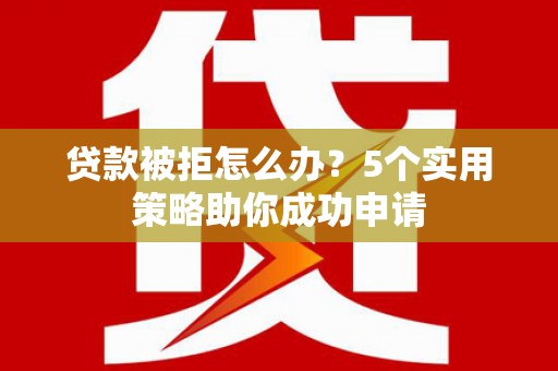宁河贷款被拒怎么办？5个实用策略助你成功申请