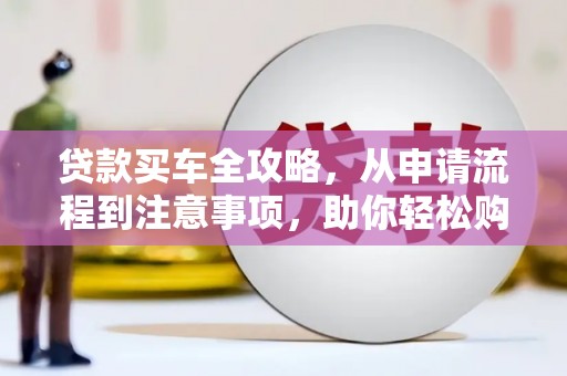 宁河贷款买车全攻略，从申请流程到注意事项，助你轻松购车